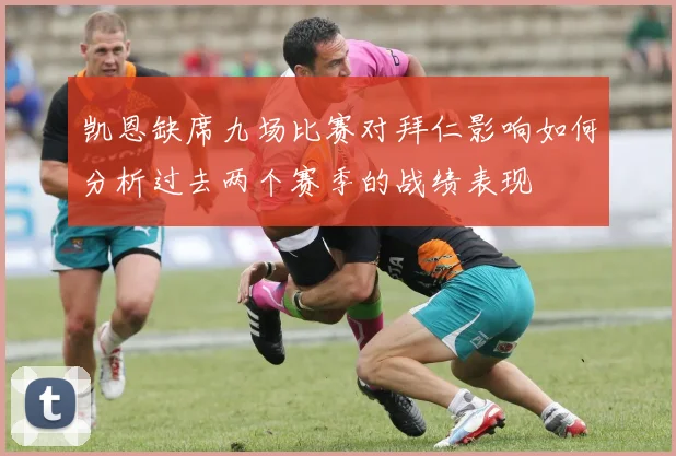 凯恩缺席九场比赛对拜仁影响如何分析过去两个赛季的战绩表现