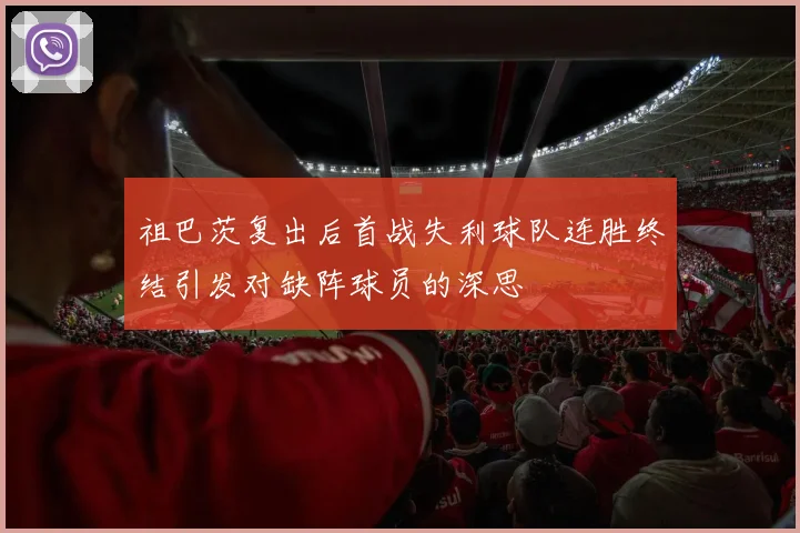 祖巴茨复出后首战失利球队连胜终结引发对缺阵球员的深思