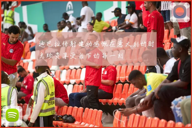 迪巴拉传射建功感慨在意大利的时光珍贵享受当下的每一刻