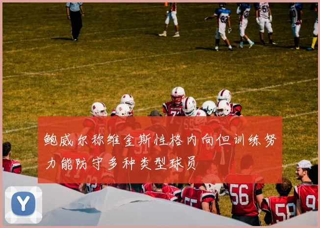 鲍威尔称维金斯性格内向但训练努力能防守多种类型球员