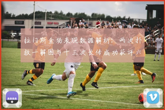 拉门斯全场表现数据解析：两次扑救一解围与十三次长传成功获评六点七分