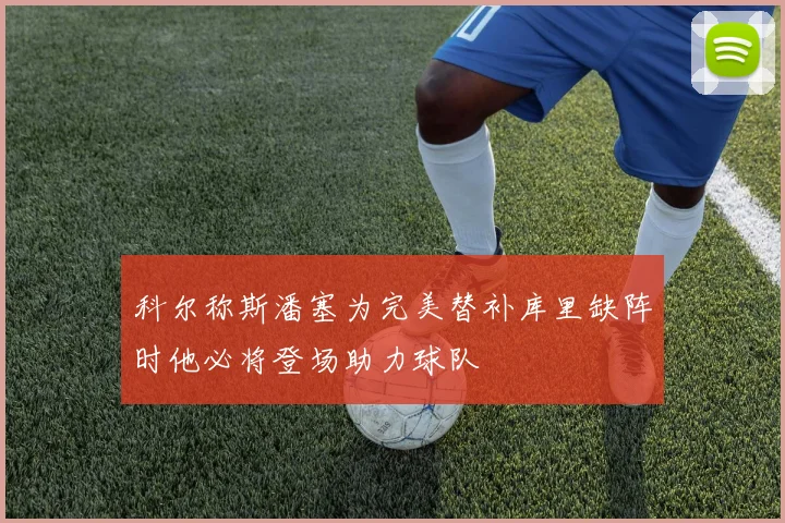 科尔称斯潘塞为完美替补库里缺阵时他必将登场助力球队
