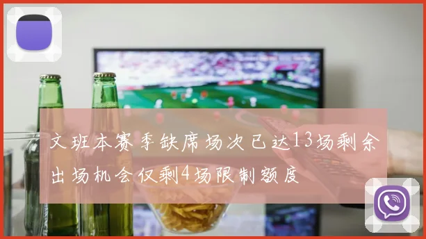 文班本赛季缺席场次已达13场剩余出场机会仅剩4场限制额度