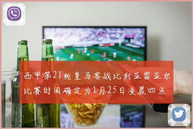 西甲第21轮皇马客战比利亚雷亚尔比赛时间确定为1月25日凌晨四点