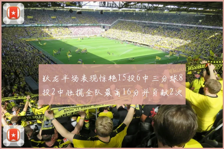 狄龙半场表现惊艳15投6中三分球8投2中独揽全队最高16分并贡献2次抢断
