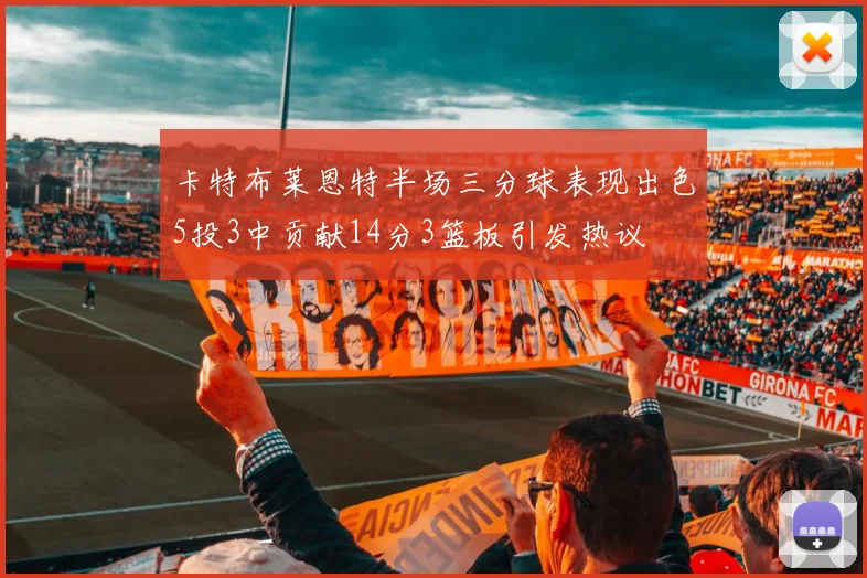 卡特布莱恩特半场三分球表现出色5投3中贡献14分3篮板引发热议