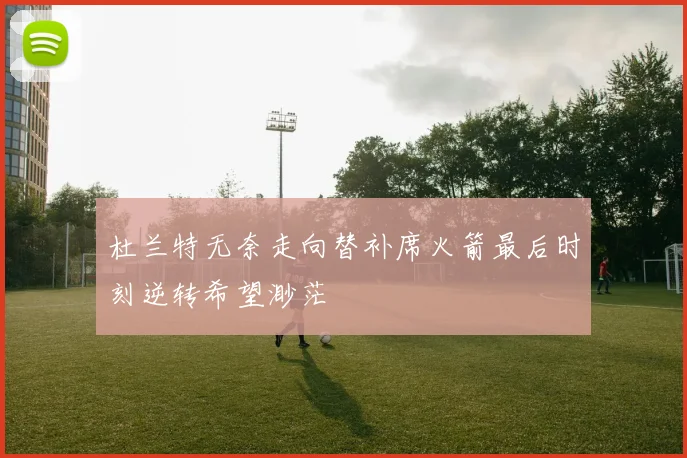 杜兰特无奈走向替补席火箭最后时刻逆转希望渺茫