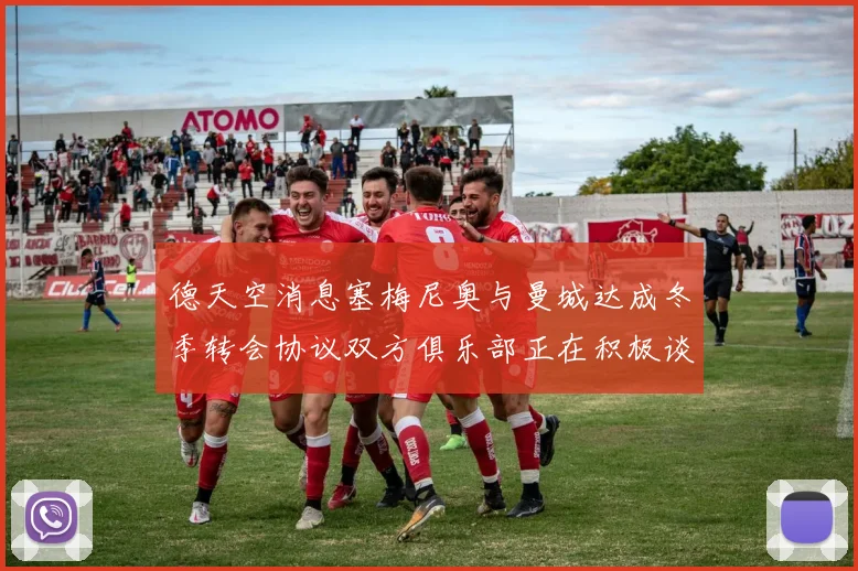 德天空消息塞梅尼奥与曼城达成冬季转会协议双方俱乐部正在积极谈判中