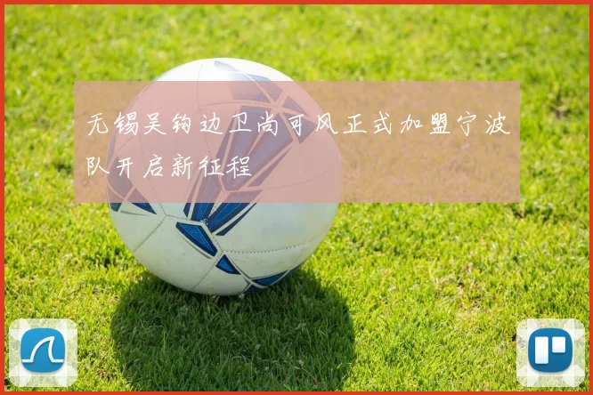 无锡吴钩边卫尚可风正式加盟宁波队开启新征程