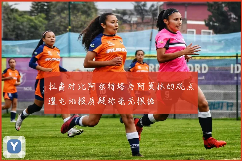 拉爵对比阿尔特塔与阿莫林的观点遭电讯报质疑称毫无根据