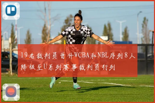 19名裁判员晋升WCBA和NBL序列8人降级至U系列赛事裁判员行列