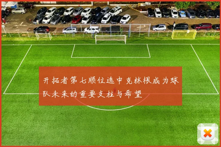 开拓者第七顺位选中克林根成为球队未来的重要支柱与希望