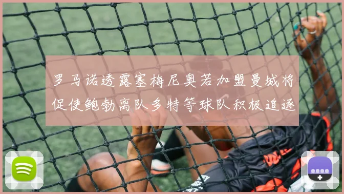 罗马诺透露塞梅尼奥若加盟曼城将促使鲍勃离队多特等球队积极追逐