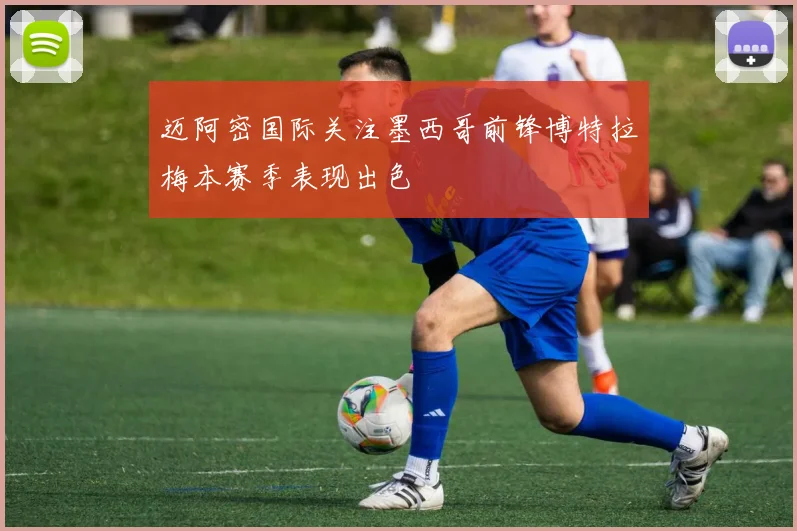 迈阿密国际关注墨西哥前锋博特拉梅本赛季表现出色