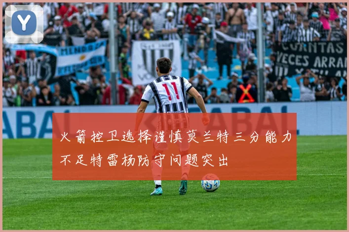 火箭控卫选择谨慎莫兰特三分能力不足特雷杨防守问题突出