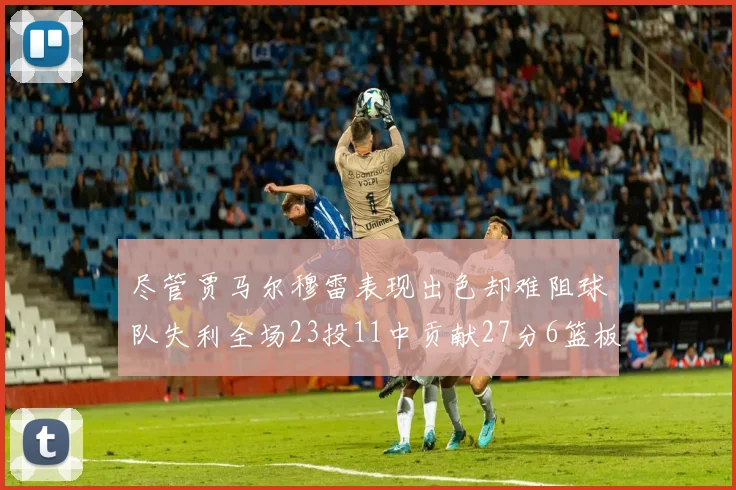尽管贾马尔穆雷表现出色却难阻球队失利全场23投11中贡献27分6篮板16助攻